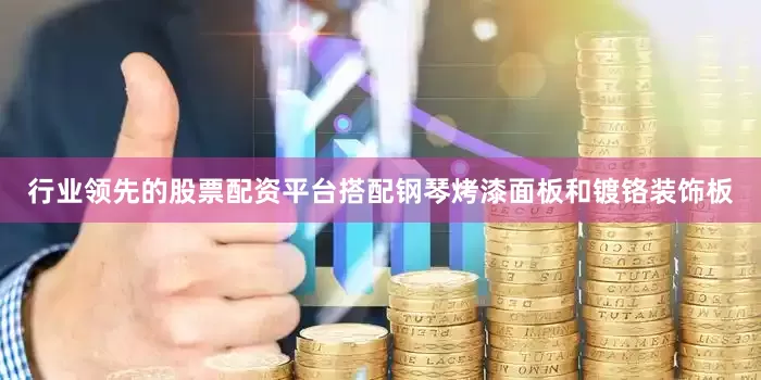 行业领先的股票配资平台搭配钢琴烤漆面板和镀铬装饰板