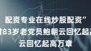 配资专业在线炒股配资”庙上村83岁老党员鲍朝云回忆起高万章