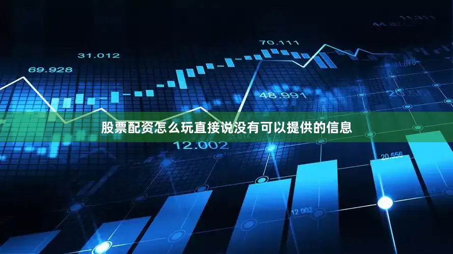 股票配资怎么玩直接说没有可以提供的信息
