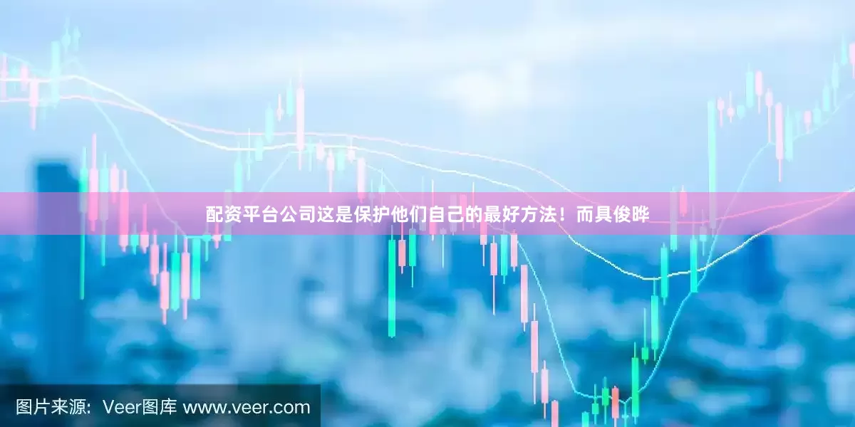 配资平台公司这是保护他们自己的最好方法！而具俊晔
