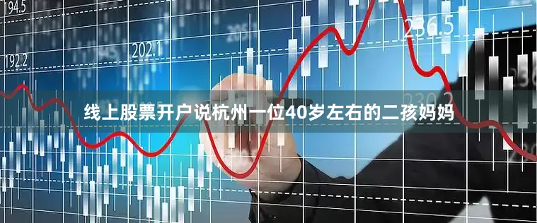 线上股票开户说杭州一位40岁左右的二孩妈妈