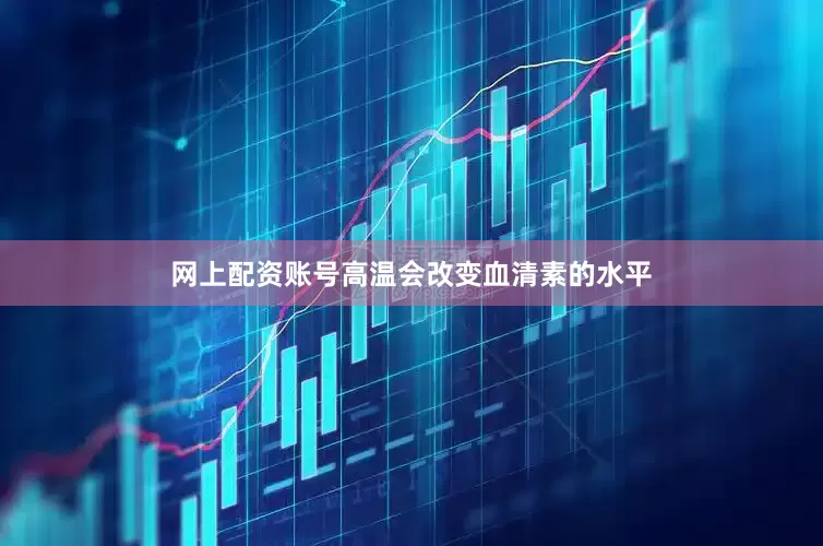 网上配资账号高温会改变血清素的水平